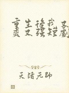 重生后我又飒又爽又强短剧免费