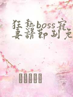 狂热boss宠妻请节制免费阅读漫画