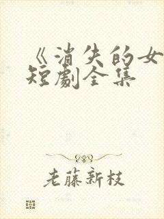 《消失的女儿》短剧全集