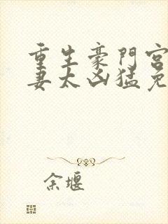 重生豪门宫少宠妻太凶猛免费阅读全文