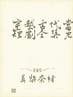 穿越古代当县令短剧全集免费