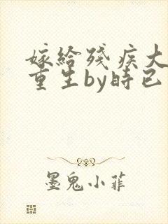 嫁给残疾大佬后重生by时已晚