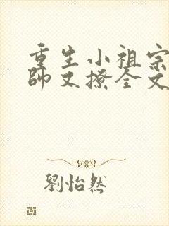 重生小祖宗她又帅又撩全文免费阅读