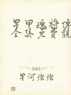 星甲魂将传漫画全集免费观看