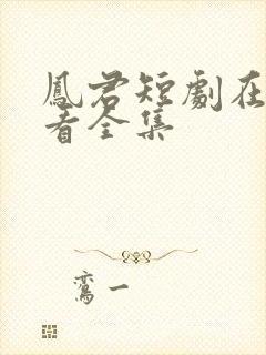 凤君短剧在线观看全集