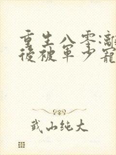 重生八零:离婚后被军少宠上天最新版