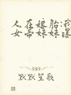 人在娘胎:我把女帝妹妹曝光了