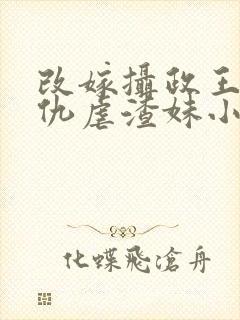 改嫁摄政王我复仇虐渣妹小说全文免费阅读