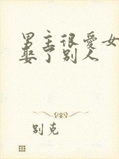 男主很爱女主却娶了别人