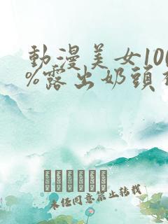 动漫美女100%露出奶头视频