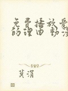 免费播放爱上她的理由 动漫平台推荐