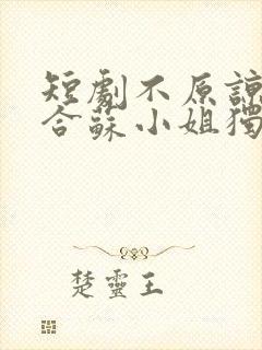 短剧不原谅不复合苏小姐独美免费看