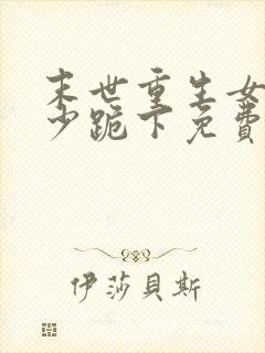 末世重生女王帝少跪下免费阅读