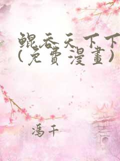 鲲吞天下下拉式(免费漫画)