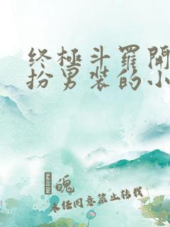 终极斗罗开局女扮男装的小说