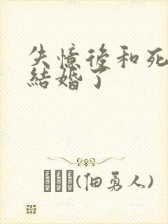 失忆后和死对头结婚了