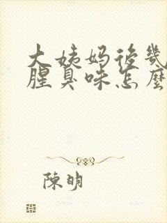 大姨妈后几天有腥臭味怎么回事