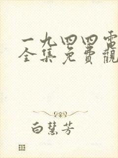 一九四四电视剧全集免费观看高清