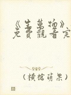 《生万物》全集免费观看完整版