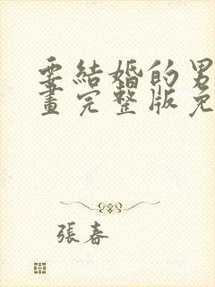 要结婚的男人漫画完整版免费阅读看画涯