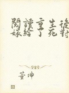 阅读重生后,我嫁给了死对头的未婚夫