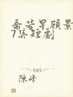 乔若星顾景琰47集短剧