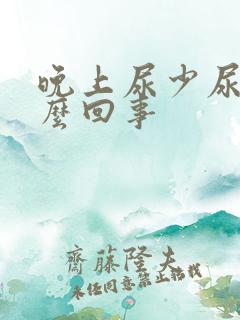 晚上尿少尿频怎么回事