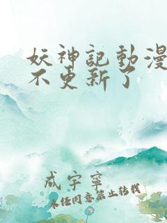 妖神记动漫怎么不更新了