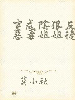 穿成阴狠反派的恶毒姐姐后