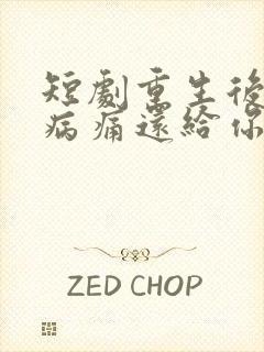 短剧重生后我把病痛还给你们