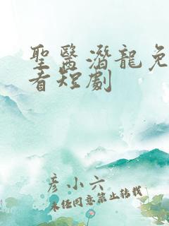 圣医潜龙免费观看短剧