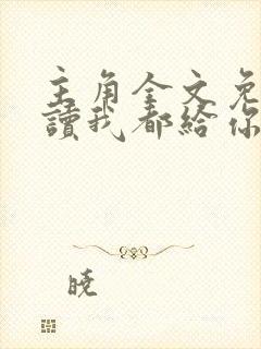 主角全文免费阅读我都给你了