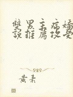 双男主病娇文小说推荐攻受文完结