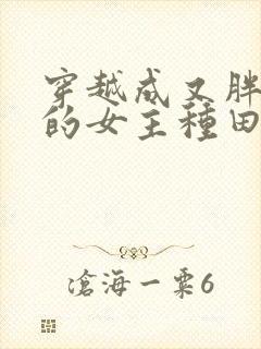 穿越成又胖又懒的女主种田文