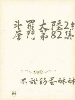斗罗大陆2绝世唐门第82集