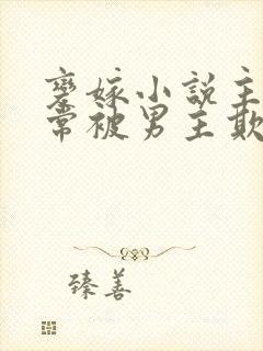 变嫁小说主角经常被男主欺负