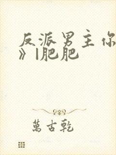 反派男主你好坏》|肥肥