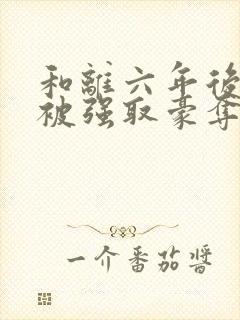 和离六年后,她被强取豪夺了