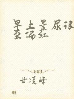 早上晨尿很黄甚至偏红