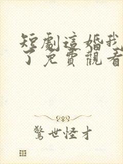 短剧这婚我不结了免费观看全集