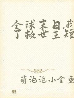 全球末日,我成了救世主短剧免费观看