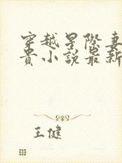 穿越星际妻荣夫贵小说最新章节列表最