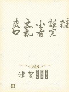 爽文小说推文一口气看完