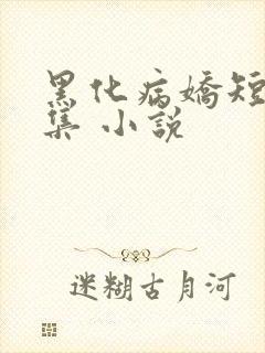 黑化病娇短篇合集 小说