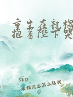 重生在龙榻宠妃抱着陛下哭