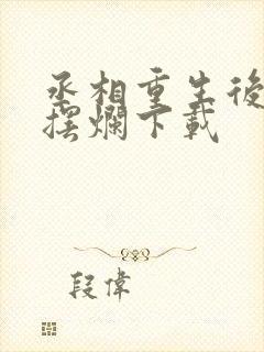 丞相重生后只想摆烂下载