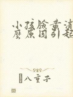 小孩脸黄消瘦什么原因引起的