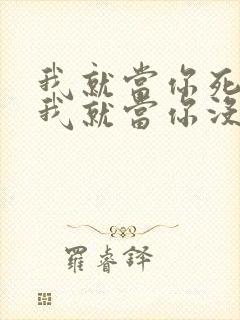 我就当你死了 我就当你没来过