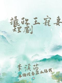 摄政王宠妻手册 短剧