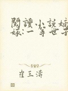 阅读小说嫡女当嫁:一等世子妃